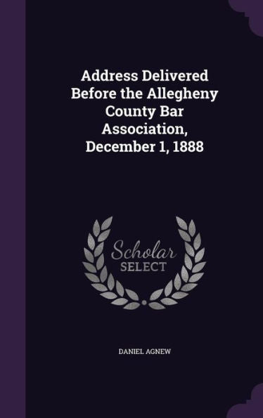 Address Delivered Before The Allegheny County Bar Association, December 1, 1888