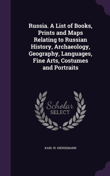 Russia. A List Of Books, Prints And Maps Relating To Russian History, Archaeology, Geography, Languages, Fine Arts, Costumes And Portraits