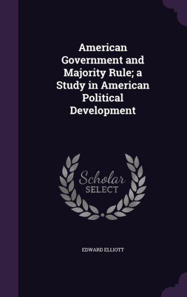 American Government And Majority Rule; A Study In American Political Development