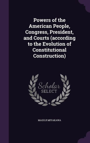 Powers Of The American People, Congress, President, And Courts (According To The Evolution Of Constitutional Construction)