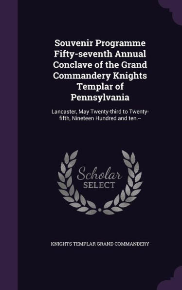 Souvenir Programme Fifty-Seventh Annual Conclave Of The Grand Commandery Knights Templar Of Pennsylvania: Lancaster, May Twenty-Third To Twenty-Fifth, Nineteen Hundred And Ten.--
