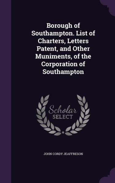 Borough Of Southampton. List Of Charters, Letters Patent, And Other Muniments, Of The Corporation Of Southampton