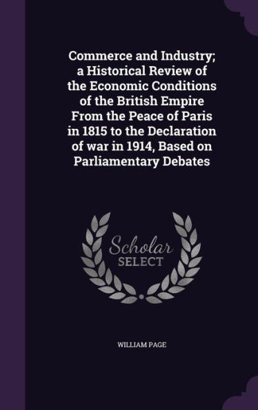 Commerce And Industry; A Historical Review Of The Economic Conditions Of The British Empire From The Peace Of Paris In 1815 To The Declaration Of War In 1914, Based On Parliamentary Debates