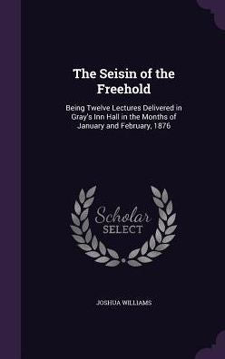 The Seisin Of The Freehold: Being Twelve Lectures Delivered In Gray's Inn Hall In The Months Of January And February, 1876