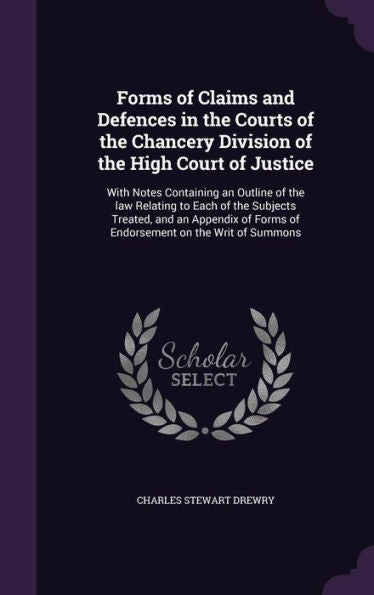 Forms Of Claims And Defences In The Courts Of The Chancery Division Of The High Court Of Justice: With Notes Containing An Outline Of The Law Relating ... Forms Of Endorsement On The Writ Of Summons