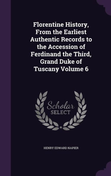 Florentine History, From The Earliest Authentic Records To The Accession Of Ferdinand The Third, Grand Duke Of Tuscany Volume 6
