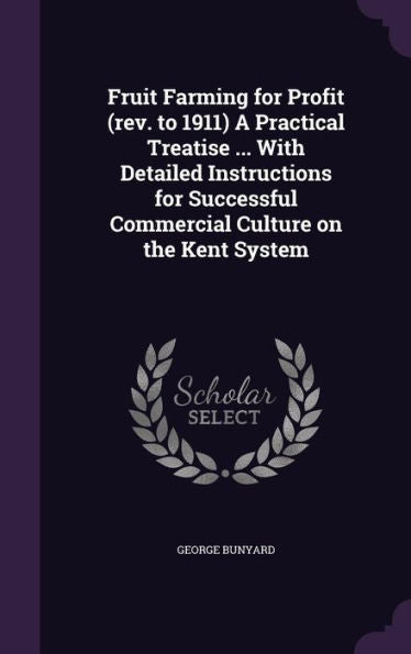 Fruit Farming For Profit (Rev. To 1911) A Practical Treatise ... With Detailed Instructions For Successful Commercial Culture On The Kent System