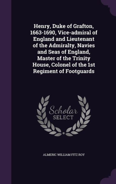 Henry, Duke Of Grafton, 1663-1690, Vice-Admiral Of England And Lieutenant Of The Admiralty, Navies And Seas Of England, Master Of The Trinity House, Colonel Of The 1St Regiment Of Footguards