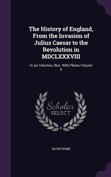 The History Of England, From The Invasion Of Julius Caesar To The Revolution In Mdclxxxviii: In Six Volumes, Illus. With Plates Volume 5