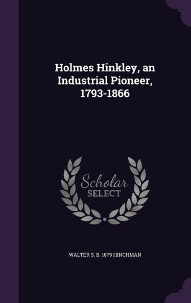 Holmes Hinkley, An Industrial Pioneer, 1793-1866