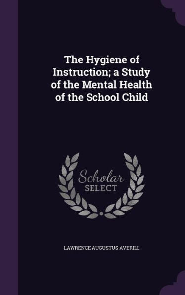 The Hygiene Of Instruction; A Study Of The Mental Health Of The School Child