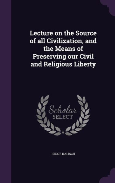 Lecture On The Source Of All Civilization, And The Means Of Preserving Our Civil And Religious Liberty