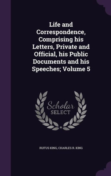 Life And Correspondence, Comprising His Letters, Private And Official, His Public Documents And His Speeches; Volume 5