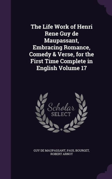 The Life Work Of Henri Rene Guy De Maupassant, Embracing Romance, Comedy & Verse, For The First Time Complete In English Volume 17