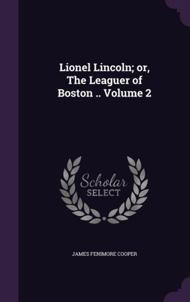 Lionel Lincoln; Or, The Leaguer Of Boston .. Volume 2