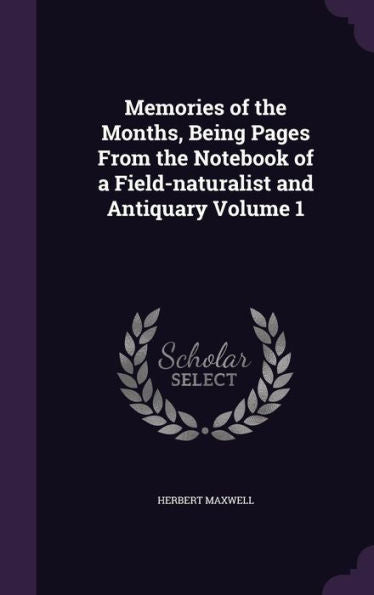 Memories Of The Months, Being Pages From The Notebook Of A Field-Naturalist And Antiquary Volume 1