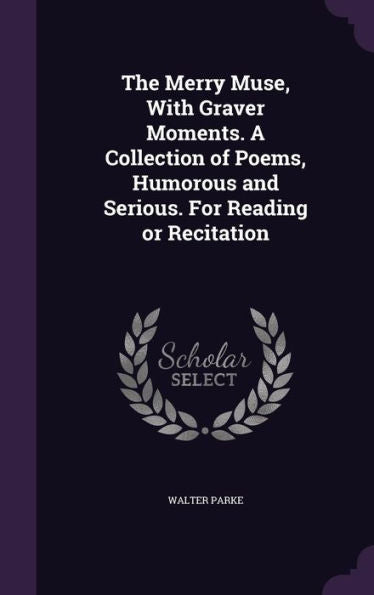 The Merry Muse, With Graver Moments. A Collection Of Poems, Humorous And Serious. For Reading Or Recitation