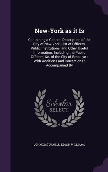 New-York As It Is: Containing A General Description Of The City Of New-York; List Of Officers, Public Institutions, And Other Useful Information: ... Additions And Corrections: Accompanied By