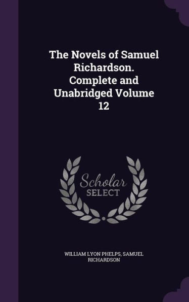 The Novels Of Samuel Richardson. Complete And Unabridged Volume 12
