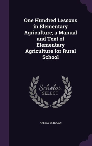 One Hundred Lessons In Elementary Agriculture; A Manual And Text Of Elementary Agriculture For Rural School