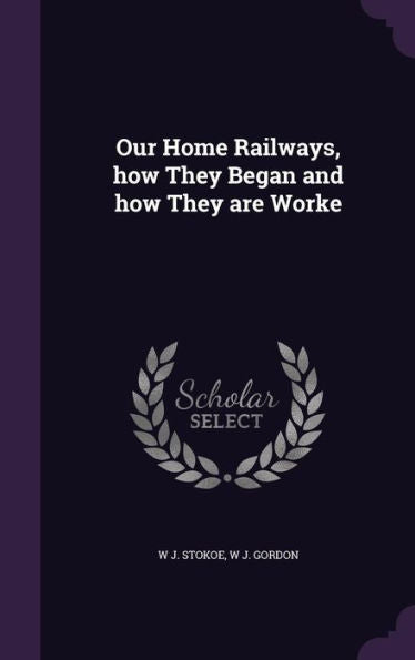 Our Home Railways, How They Began And How They Are Worke