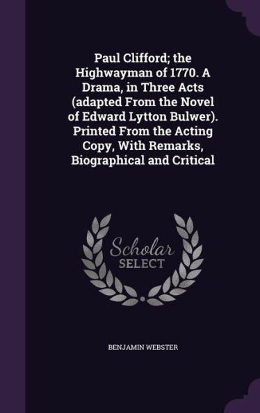 Paul Clifford; The Highwayman Of 1770. A Drama, In Three Acts (Adapted From The Novel Of Edward Lytton Bulwer). Printed From The Acting Copy, With Remarks, Biographical And Critical