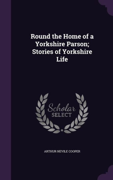Round The Home Of A Yorkshire Parson; Stories Of Yorkshire Life