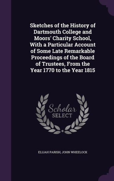Sketches Of The History Of Dartmouth College And Moors' Charity School, With A Particular Account Of Some Late Remarkable Proceedings Of The Board Of Trustees, From The Year 1770 To The Year 1815
