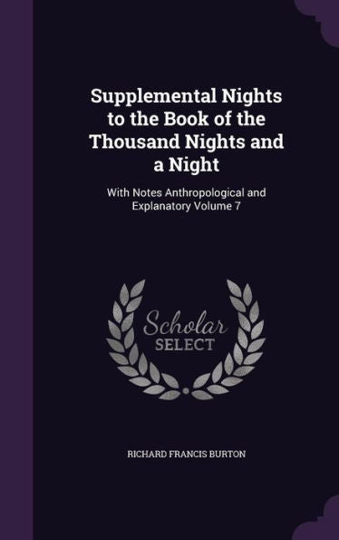 Supplemental Nights To The Book Of The Thousand Nights And A Night: With Notes Anthropological And Explanatory Volume 7