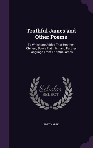 Truthful James And Other Poems: To Which Are Added That Heathen Chinee; Dow's Flat; Jim And Further Language From Truthful James
