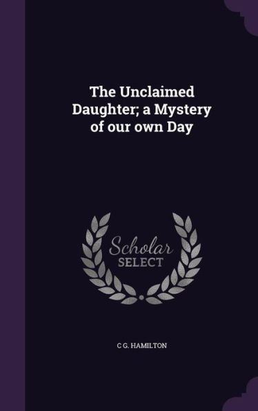 The Unclaimed Daughter; A Mystery Of Our Own Day