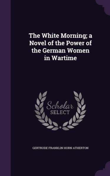 The White Morning; A Novel Of The Power Of The German Women In Wartime