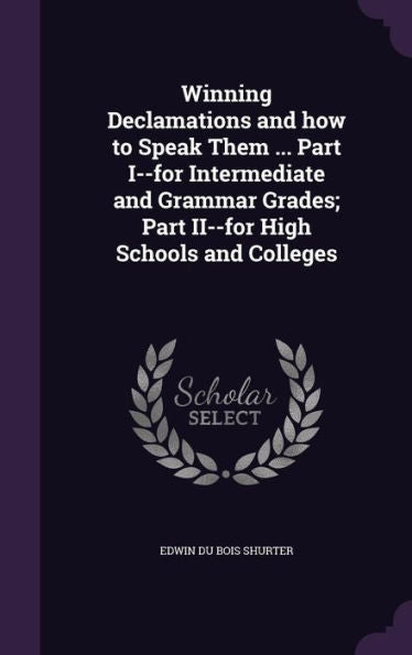 Winning Declamations And How To Speak Them ... Part I--For Intermediate And Grammar Grades; Part Ii--For High Schools And Colleges