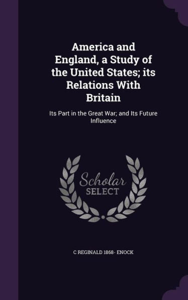 America And England, A Study Of The United States; Its Relations With Britain: Its Part In The Great War; And Its Future Influence