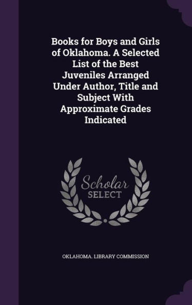 Books For Boys And Girls Of Oklahoma. A Selected List Of The Best Juveniles Arranged Under Author, Title And Subject With Approximate Grades Indicated