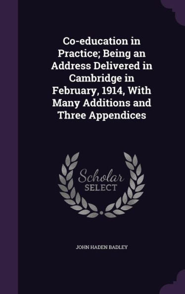Co-Education In Practice; Being An Address Delivered In Cambridge In February, 1914, With Many Additions And Three Appendices