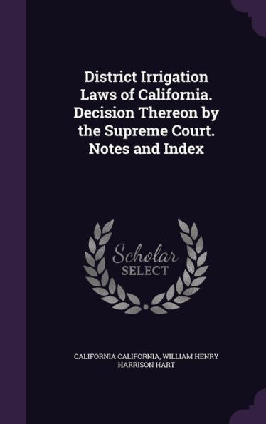 District Irrigation Laws Of California. Decision Thereon By The Supreme Court. Notes And Index