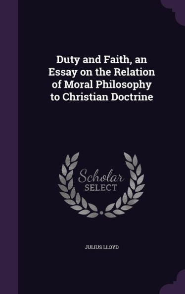 Duty And Faith, An Essay On The Relation Of Moral Philosophy To Christian Doctrine