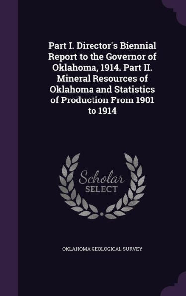 Part I. Director's Biennial Report To The Governor Of Oklahoma, 1914. Part Ii. Mineral Resources Of Oklahoma And Statistics Of Production From 1901 To 1914