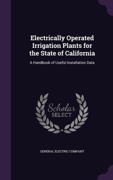 Electrically Operated Irrigation Plants For The State Of California: A Handbook Of Useful Installation Data