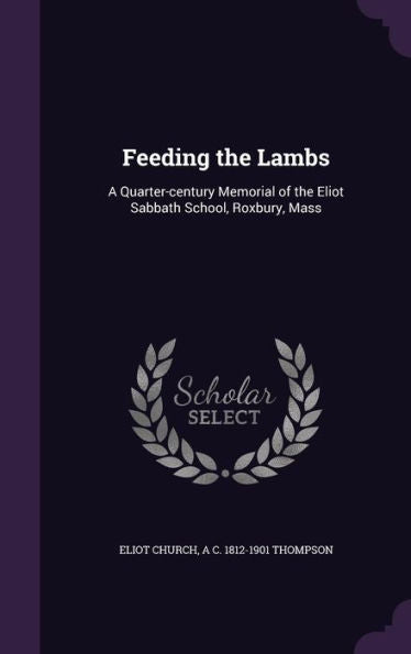 Feeding The Lambs: A Quarter-Century Memorial Of The Eliot Sabbath School, Roxbury, Mass