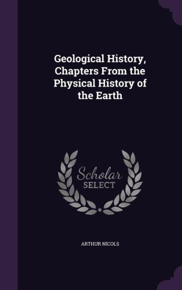 Geological History, Chapters From The Physical History Of The Earth