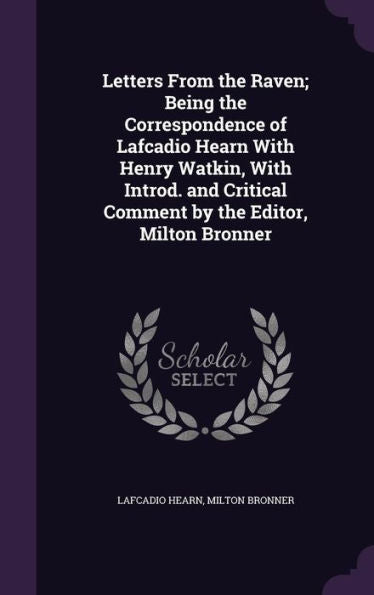 Letters From The Raven; Being The Correspondence Of Lafcadio Hearn With Henry Watkin, With Introd. And Critical Comment By The Editor, Milton Bronner