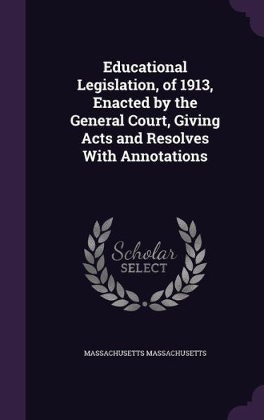 Educational Legislation, Of 1913, Enacted By The General Court, Giving Acts And Resolves With Annotations