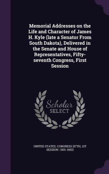 Memorial Addresses On The Life And Character Of James H. Kyle (Late A Senator From South Dakota), Delivered In The Senate And House Of Representatives, Fifty-Seventh Congress, First Session