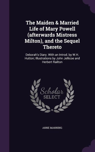 The Maiden & Married Life Of Mary Powell (Afterwards Mistress Milton), And The Sequel Thereto: Deborah's Diary. With An Introd. By W.H. Hutton; Illustrations By John Jellicoe And Herbert Railton