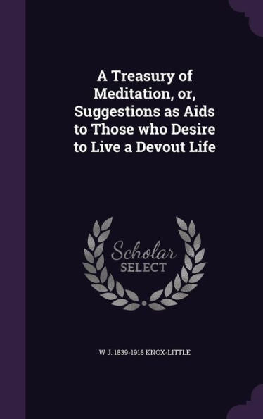 A Treasury Of Meditation, Or, Suggestions As Aids To Those Who Desire To Live A Devout Life