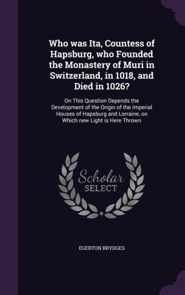 Who Was Ita, Countess Of Hapsburg, Who Founded The Monastery Of Muri In Switzerland, In 1018, And Died In 1026?: On This Question Depends The ... Lorraine, On Which New Light Is Here Thrown