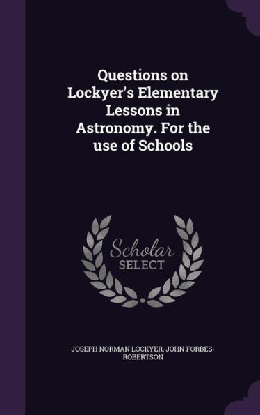 Questions On Lockyer's Elementary Lessons In Astronomy. For The Use Of Schools
