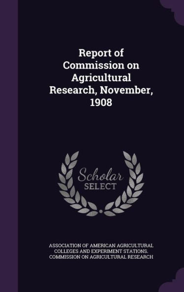 Report Of Commission On Agricultural Research, November, 1908